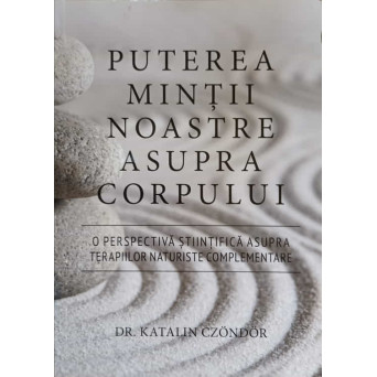 PUTEREA MINTII NOASTRE ASUPRA CORPULUI. O PERSPECTIVA STIINTIFICA ASUPRA TERAPIILOR NATURSITE COMPLEMENTARE