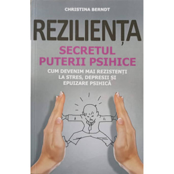REZILIENTA, SECRETUL PUTERII PSIHICE. CUM DEVENIM MAI REZISTENTI LA STRES, DEPRESII SI EPUIZARE PSIHICA