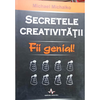 SECRETELE CREATIVITATII. FII GENIAL!