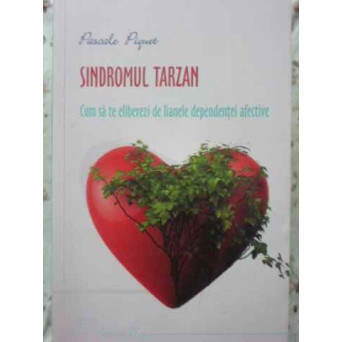 SINDROMUL TARZAN. CUM SA TE ELIBEREZI DE LIANELE DEPENDENTEI AFECTIVE