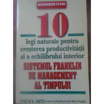 SISTEMUL FRANKLIN DE MANAGEMENT AL TIMPULUI. 10 LEGI NATURALE PENTRU CRESTEREA PRODUCTIVITATII SI A