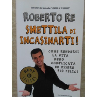 SMETTILA DI INCASINARTI! COME RENDERSI LA VITA MENO COMPLICATA ED ESSERE OIU FELICI