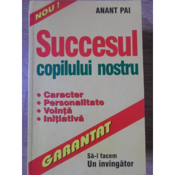 SUCCESUL COPILULUI NOSTRU. CARACTER, PERSONALITATE, VOINTA, INITIATIVA