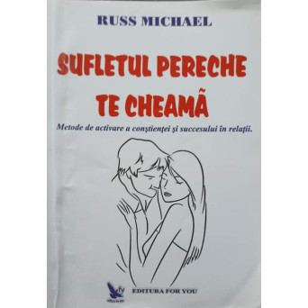 SUFLETUL PERECHE TE CHEAMA. METODE DE ACTIVARE A CONSTIENTEI SI SUCCESULUI IN RELATII