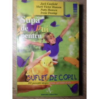 SUPA DE PUI PENTRU SUFLET DE COPIL. 101 POVESTIRI DESPRE CURAJ, SPERANTA SI RAS