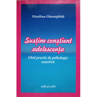 SUSTINE CONSTIENT ADOLESCENTA. GHID PRACTIC DE PSIHOLOGIE CUANTICA
