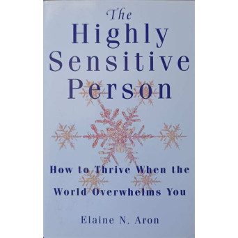 THE HIGHLY SENSITIVE PERSON. HOW TO THRIVE WHEN THE WORLD OVERWHELMS YOU