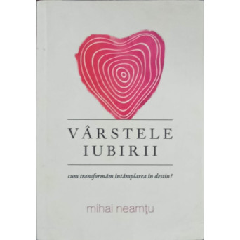 VARSTELE IUBIRII. CUM TRANSFORMAM INTAMPLAREA IN DESTIN?