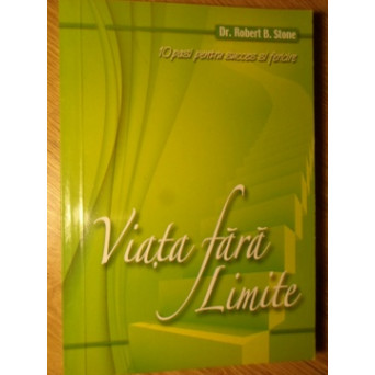 VIATA FARA LIMITE. 10 PASI PENTRU SUCCES SI FERICIRE