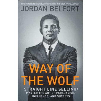 WAY OF THE WOLF. STRAIGHT LINE SELLING: MASTER THE ART OF PERSUASION, INFLUENCE AND SUCCESS