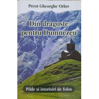 DIN DRAGOSTE PENTRU DUMNEZEU. PILDE SI ISTORISIRI DE FOLOS DIN DRAGOSTE PENTRU DUMNEZEU. PILDE SI ISTORISIRI DE FOLOS