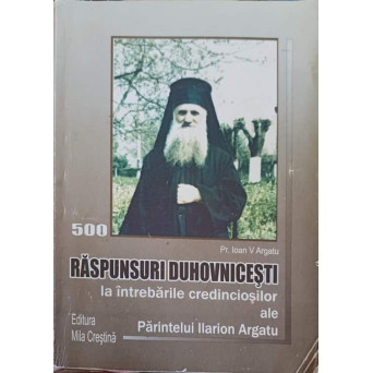 RASPUNSURI DUHOVNICESTI LA INTREBARILE CREDINCIOSILOR, ALE PARINTELUI ARHIMANDRIT ILARION ARGATU