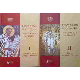 SFANTUL IOAN GURA DE AUR, MARE MISIONAR AL BISERICII VOL.1-2 PASTORUL DE SUFLETE SI EXEGEZA ORTODOXIEI. BISERICA SI MISIUNEA DESAVARSIRII