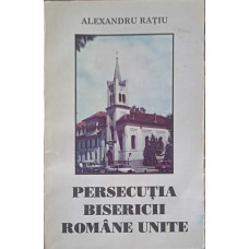 PERSECUTIA BISERICII ROMANE UNITE