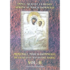 IMNUL ACATIST LA RUGUL APRINS AL MAICII DOMNULUI. MINUNILE MAICII DOMNULUI DE LA SFANTA MANASTIRE RARAU, VOL. 2