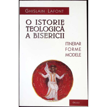 O ISTORIE TEOLOGICA A BISERICII. ITINERARUL, FORMELE SI MODELELE TEOLOGIEI