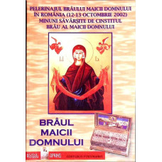 BRAUL MAICII DOMNULUI. PELERINAJUL BRAULUI MAICII DOMNULUI IN ROMANIA (12-13 OCTOMBRIE 2002). MINUNI SAVARSITE DE CINSTITUL BRAU AL MAICII DOMNULUI