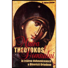 THEOTOKOS. MAICA DOMNULUI IN TRAIREA DUHOVNICEASCA A BISERICII ORTODOXE