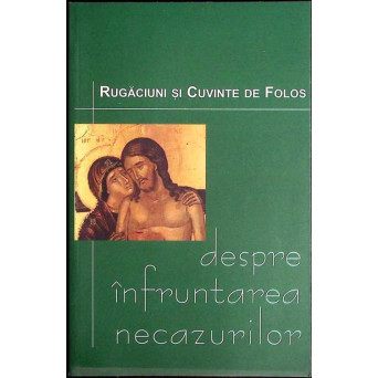 DESPRE INFRUNTAREA NECAZURILOR. RUGACIUNI SI CUVINTE DE FOLOS