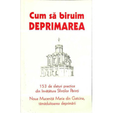 CUM SA BIRUIM DEPRIMAREA. 153 DE SFATURI PRACTICE DIN INVATATURA SFINTILOR PARINTI
