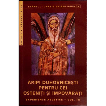 ARIPI DUHOVNICESTI PENTRU CEI OSTENITI SI IMPOVARATI. EXPERIENTE ASCETICE VOL.III