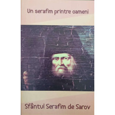 UN SERAFIM PRINTRE OAMENI. SFANTUL SERAFIM DE SAROV