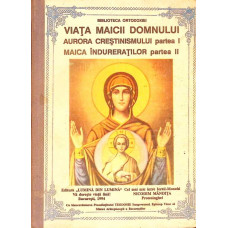VIATA MAICII DOMNULUI. AURORA CRESTINISMULUI PARTEA I. MAICA INDURERATILOR PARTEA II