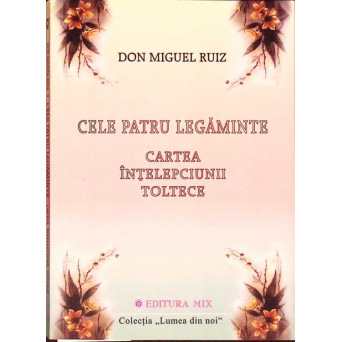 CELE PATRU LEGAMINTE. CARTEA INTELEPCIUNII TOLTECE