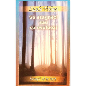 SA STAGNEZI SAU SA EVOLUEZI. INVATA SA TE IERTI