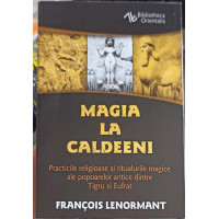 MAGIA LA CALDEENI. PRACTICI RELIGIOASE SI RITUALURILE MAGICE ALE POPOARELOR ANTICE DINTRE TIGRU SI EUFRAT MAGIA LA CALDEENI. PRACTICI RELIGIOASE SI RITUALURILE MAGICE ALE POPOARELOR ANTICE DINTRE TIGRU SI EUFRAT