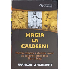 MAGIA LA CALDEENI. PRACTICI RELIGIOASE SI RITUALURILE MAGICE ALE POPOARELOR ANTICE DINTRE TIGRU SI EUFRAT