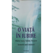 O VIATA IN IUBIRE. SFANTA IOANA ANTIDA THOURET. SEMNELE UNEI INTALNIRI