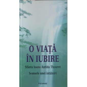 O VIATA IN IUBIRE. SFANTA IOANA ANTIDA THOURET. SEMNELE UNEI INTALNIRI