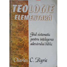 TEOLOGIE ELEMENTARA. GHID SISTEMATIC PENTRU INTELEGEREA ADEVARULUI BIBLIC