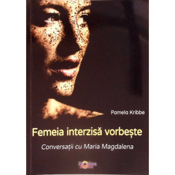 FEMEIA INTERZISA VORBESTE. CONVERSATII CU MARIA MAGDALENA