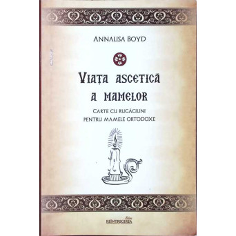 VIATA ASCETICA A MAMELOR. CARTEDE RUGACIUNI PENTRU MAMELE ORTODOXE