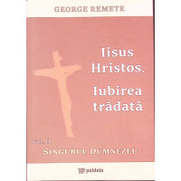 IISUS HRISTOS, IUBIREA TRADATA VOL.2 SINGURUL DUMNEZEU IISUS HRISTOS, IUBIREA TRADATA VOL.2 SINGURUL DUMNEZEU