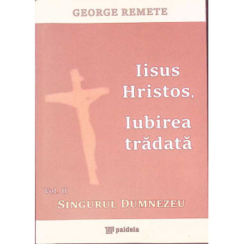 IISUS HRISTOS, IUBIREA TRADATA VOL.2 SINGURUL DUMNEZEU