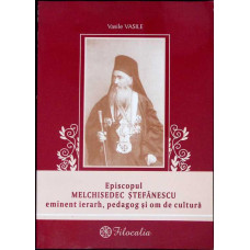 EPISCOPUL MELCHISEDEC STEFANESCU EMINENT IERARH, PEDAGOG SI OM DE CULTURA