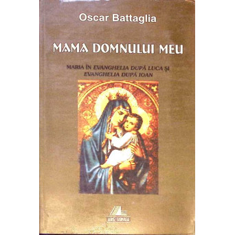 MAMA DOMNULUI MEU. MARIA IN EVANGHELIA DUPA LUCA SI EVANGHELIA DUPA IOAN