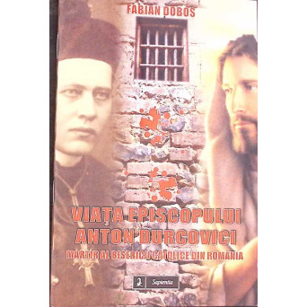 VIATA EPISCOPULUI ANTON DURCOVICI, MARTIR AL BISERICII CATOLICE DIN ROMANIA