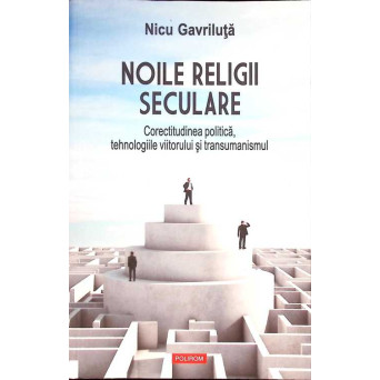 NOILE RELIGII SECULARE. CORECTITUDINEA POLITICA, TEHNOLOGIILE VIITORULUI SI TRANSUMANSMUL