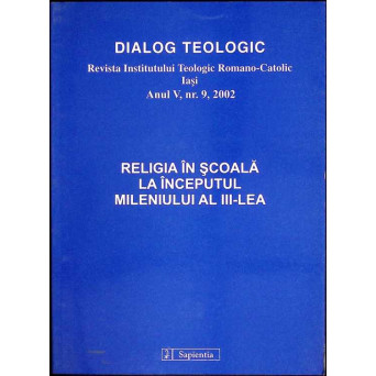 DIALOG TEOLOGIC. REVISTA INSTITUTULUI TEOLOGIC ROMANO CATOLIC IASI. RELIGIA IN SCOALA LA INCEPUTUL MILENIULUI AL III-LEA