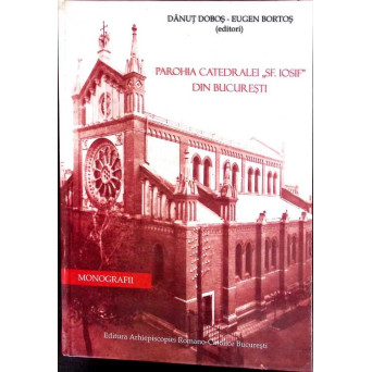 PAROHIA CATEDRALEI SFANTUL IOSIF DIN BUCURESTI (MONOGRAFIE)