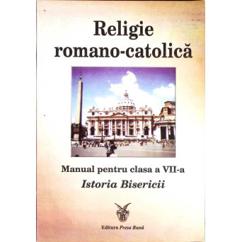 RELIGIE ROMANO-CATOLICA. MANUAL PENTRU CLASA A VII-A ISTORIA BISERICII
