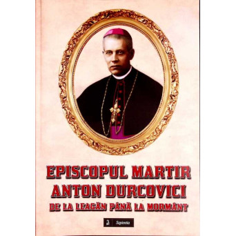 EPISCOPUL MARTIR ANTON DURCOVICI DE LA LEAGAN PANA LA MORMANT
