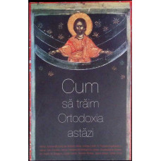 CUM SA TRAIM ORTODOXIA ASTAZI
