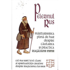 PELERINUL RUS. MARTURISIREA PLINA DE HAR DESPRE CAUTAREA SI PRACTICA RUGACIUNII INIMII