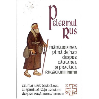 PELERINUL RUS. MARTURISIREA PLINA DE HAR DESPRE CAUTAREA SI PRACTICA RUGACIUNII INIMII