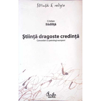 STIINTA DRAGOSTE CREDINTA. CONVORBIRI CU PATROLOGI EUROPENI